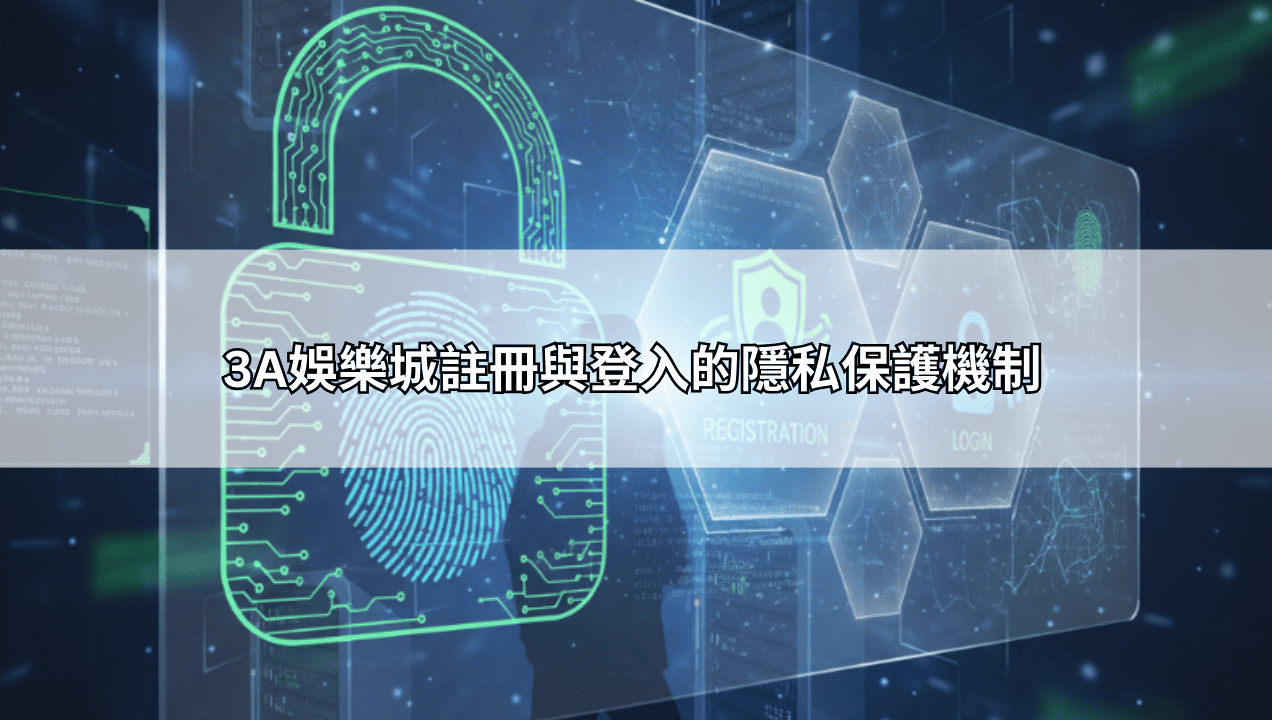 3A娛樂城註冊與登入的隱私保護機制