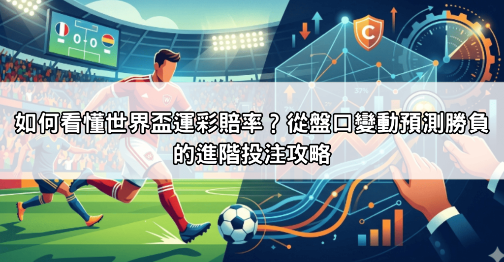 如何看懂世界盃運彩賠率？從盤口變動預測勝負的進階投注攻略